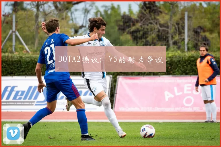 DOTA2热议：V5的耐力争议