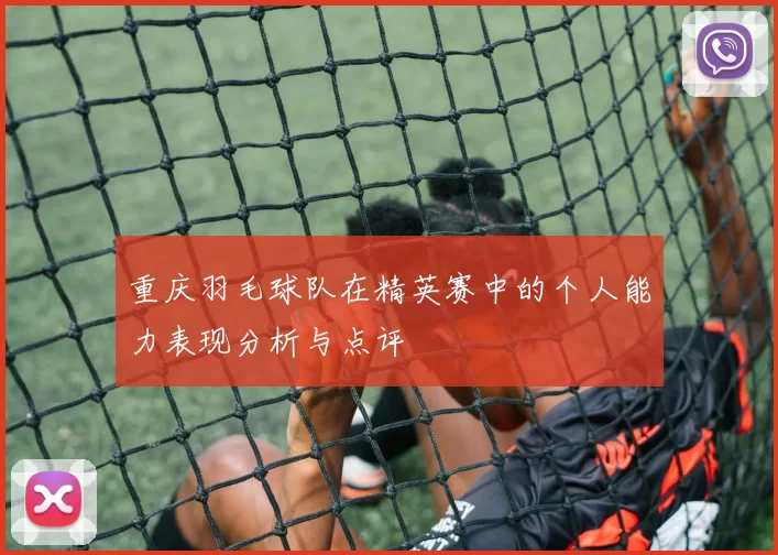 重庆羽毛球队在精英赛中的个人能力表现分析与点评