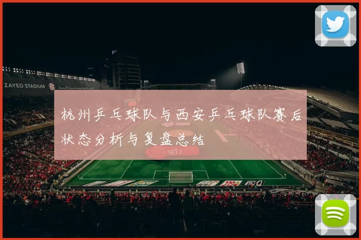 杭州乒乓球队与西安乒乓球队赛后状态分析与复盘总结