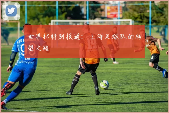 世界杯特别报道：上海足球队的转型之路