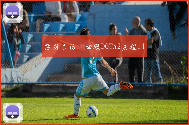 陈芳专访：回顾DOTA2历程_1