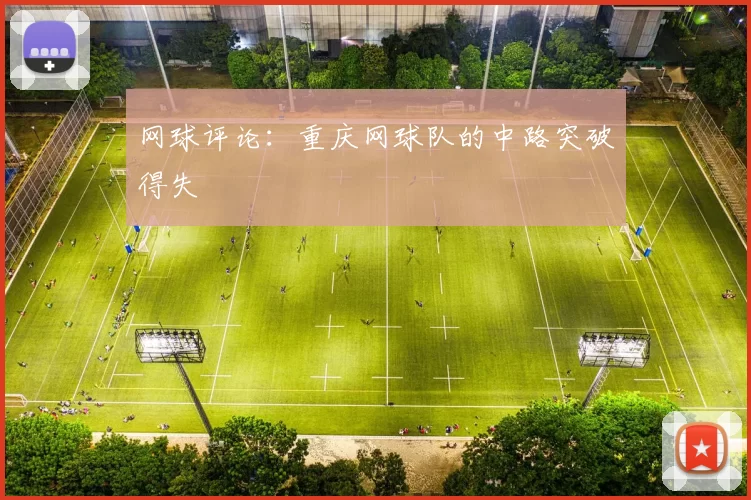 网球评论：重庆网球队的中路突破得失