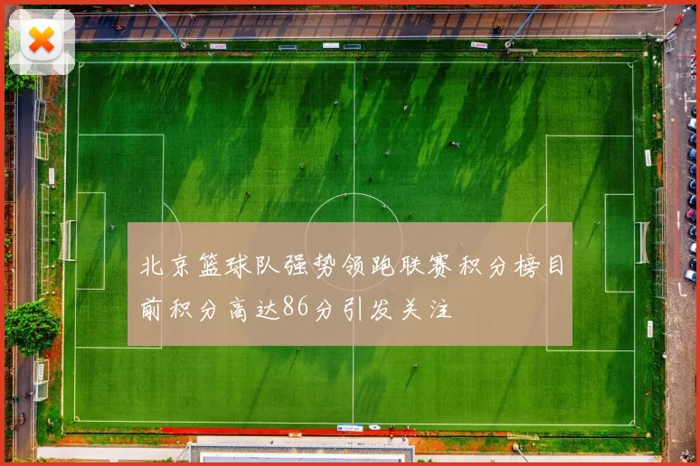 北京篮球队强势领跑联赛积分榜目前积分高达86分引发关注