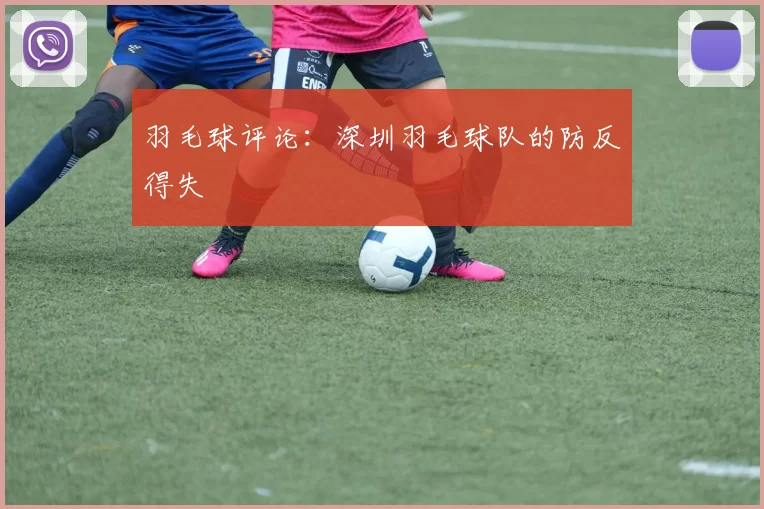 羽毛球评论：深圳羽毛球队的防反得失