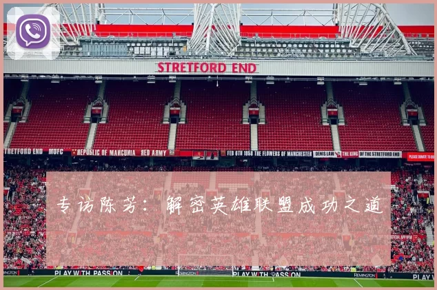 专访陈芳：解密英雄联盟成功之道