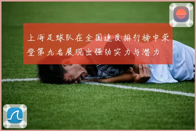 上海足球队在全国速度排行榜中荣登第九名展现出强劲实力与潜力